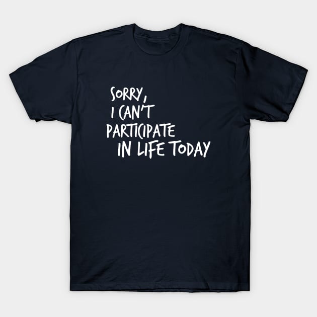 Sorry, I Can't Participate In Life Today T-Shirt by FlashMac